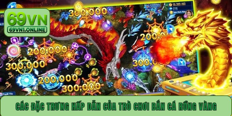 Các đặc trưng hấp dẫn của trò chơi bắn cá Rồng Vàng