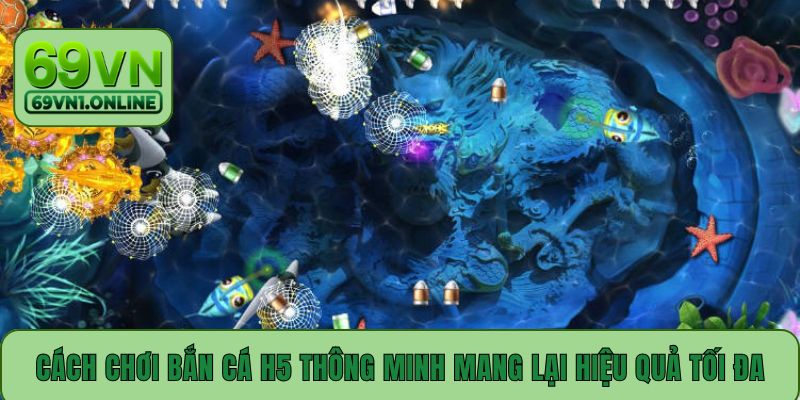 Cách chơi bắn cá H5 thông minh mang lại hiệu quả tối đa