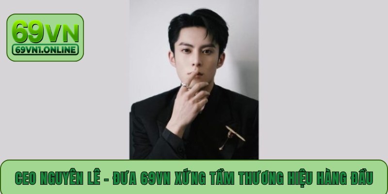 CEO Nguyên Lê - Đưa 69VN Trở Thành Thương Hiệu Hàng Đầu