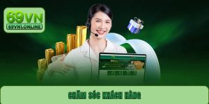 Chăm Sóc Khách Hàng 69VN - Xử Lý Mọi Vấn Đề Ngay Tức Thì
