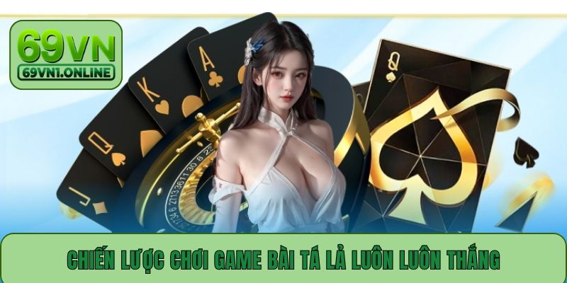 Chiến lược chơi game bài Tá Lả luôn luôn thắng