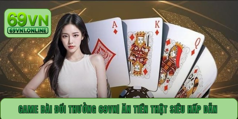 Game bài đổi thưởng 69vn| ăn tiền thật siêu hấp dẫn 