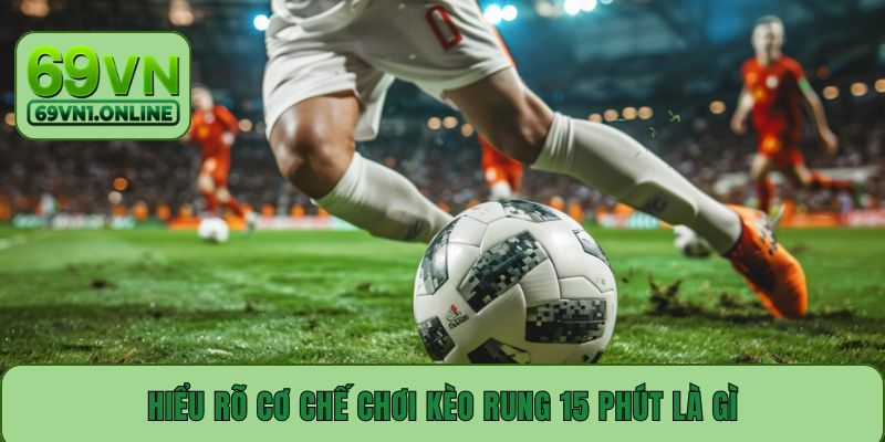 Hiểu rõ cơ chế chơi kèo rung 15 phút là gì