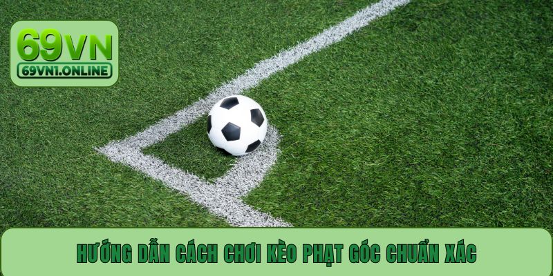 Hướng dẫn cách chơi kèo phạt góc chuẩn xác