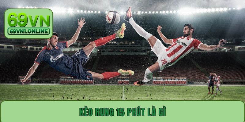 Kèo Rung 15 Phút Là Gì? Cách Nhận Định Kèo Chuẩn Nhất