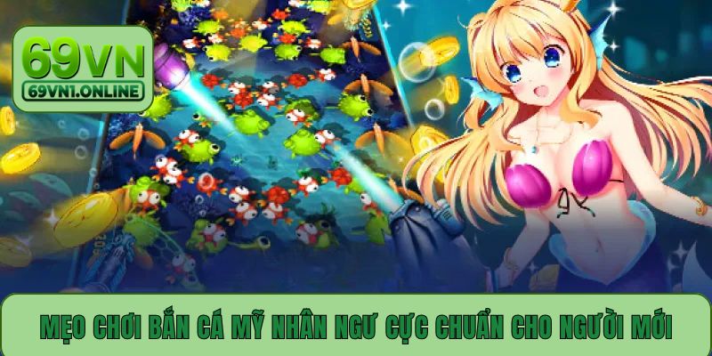 Mẹo chơi bắn cá Mỹ Nhân Ngư cực chuẩn cho người mới