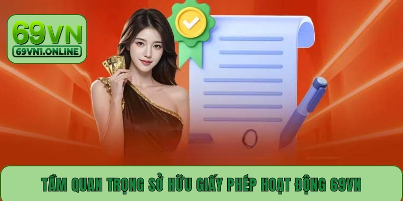 Tầm quan trọng sở hữu giấy phép hoạt động 69VN