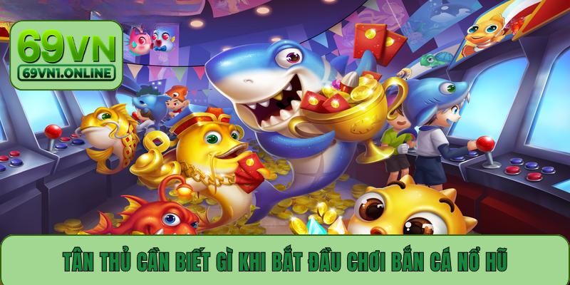 Tân thủ cần biết gì khi bắt đầu chơi bắn cá nổ hũ