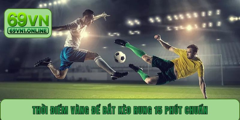 Thời điểm vàng để bắt kèo rung 15 phút chuẩn