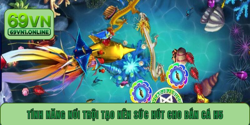 Tính năng nổi trội tạo nên sức hút cho bắn cá H5