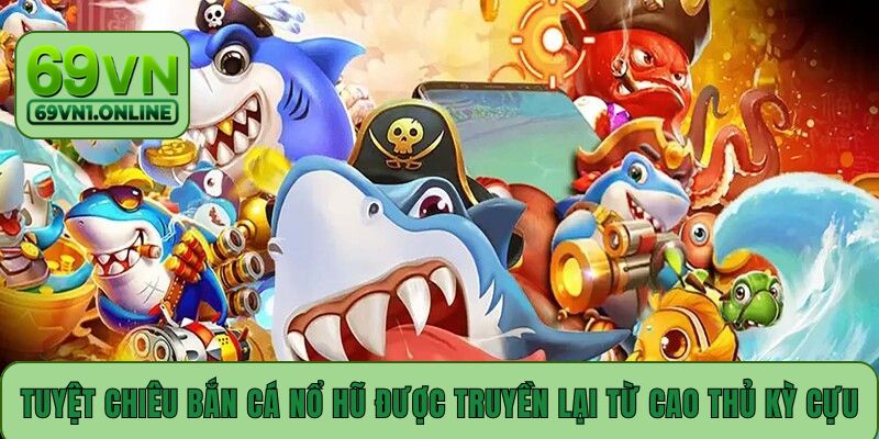 Tuyệt chiêu bắn cá nổ hũ được truyền lại từ cao thủ kỳ cựu